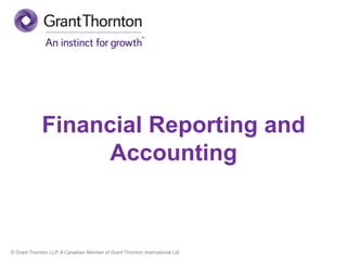 © Grant Thornton LLP. A Canadian Member of Grant Thornton International Ltd
Financial Reporting and
Accounting
 
