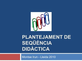 Plantejament de seqüència didàctica Montse Irun - Lleida 2010 