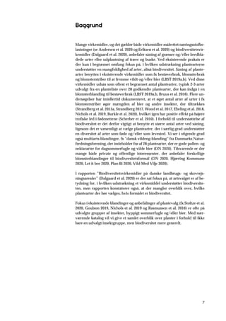 7
Baggrund
Mange virkemidler, og det gælder både virkemidler målrettet næringsstofbe-
lastninger (se Andersen et al. 2020 og Eriksen et al. 2020) og biodiversitetsvir-
kemidler (Dalgaard et al. 2020), anbefaler såning af græsser og/eller bredbla-
dede urter eller udplantning af træer og buske. Ved eksisterende praksis er
der kun i begrænset omfang fokus på, i hvilken udstrækning plantearterne
understøtter en mangfoldighed af arter, altså biodiversitet. Såning af plante-
arter benyttes i eksisterende virkemidler som fx bestøverbrak, blomsterbrak
og blomsterstriber til at fremme vildt og/eller bier (LBST 2019a,b). Ved disse
virkemidler udsås som oftest et begrænset antal plantearter, typisk 2-3 arter
udvalgt fra en planteliste over 28 godkendte plantearter, der kan indgå i en
blomsterblanding til bestøverbrak (LBST 2019a,b, Bruus et al. 2016). Flere un-
dersøgelser har imidlertid dokumenteret, at et øget antal arter af urter i fx
blomsterstriber øger mængden af bier og andre insekter, der tiltrækkes
(Strandberg et al. 2013a, Strandberg 2017, Wood et al. 2017, Ebeling et al. 2018,
Nichols et al. 2019, Burkle et al. 2020), hvilket igen har positiv effekt på højere
trofiske led i fødenettene (Scherber et al. 2010). I forhold til understøttelse af
biodiversitet er det derfor vigtigt at benytte et større antal arter ved såning,
ligesom det er væsentligt at vælge plantearter, der i særlig grad understøtter
en diversitet af arter som føde og/eller som levested. Vi ser i stigende grad
også multiarts-blandinger, fx ”dansk vildeng-blanding” fra Danmarks Natur-
fredningsforening, der indeholder frø af 28 plantearter, der er gode pollen- og
nektararter for dagsommerfugle og vilde bier (DN 2020). Tilsvarende er der
mange både private og offentlige interessenter, der anbefaler forskellige
blomsterblandinger til biodiversitetsformål (DN 2020, Hjørring Kommune
2020, Let it bee 2020, Plan Bi 2020, Vild Med Vilje 2020).
I rapporten ”Biodiversitetsvirkemidler på danske landbrugs- og skovrejs-
ningsarealer” (Dalgaard et al. 2020) er der sat fokus på, at artsvalget er af be-
tydning for, i hvilken udstrækning et virkemiddel understøtter biodiversite-
ten, men rapporten konstaterer også, at der mangler overblik over, hvilke
plantearter der bør vælges, hvis formålet er biodiversitet.
Fokus i eksisterende blandinger og anbefalinger af plantevalg (fx Stoltze et al.
2020, Goulson 2019, Nichols et al. 2019 og Rasmussen et al. 2016) er ofte på
udvalgte grupper af insekter, hyppigt sommerfugle og/eller bier. Med nær-
værende katalog vil vi give et samlet overblik over planter i forhold til ikke
bare en udvalgt insektgruppe, men biodiversitet mere generelt.
 