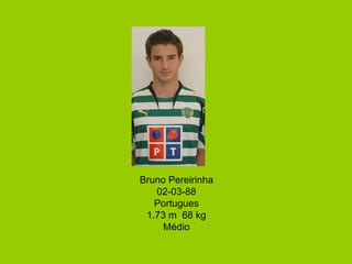 Bruno Pereirinha 02-03-88 Portugues 1.73 m  68 kg Médio 