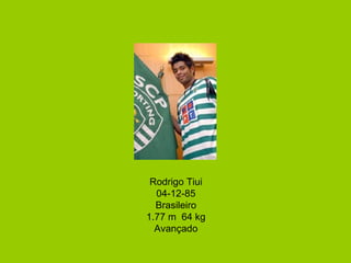 Rodrigo Tiui 04-12-85 Brasileiro 1.77 m  64 kg Avançado 