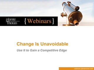 webinars.plantemoran.com 
Change Is Unavoidable 
Use It to Gain a Competitive Edge  