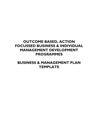 OUTCOME BASED, ACTION
FOCUSSED BUSINESS & INDIVIDUAL
MANAGEMENT DEVELOPMENT
PROGRAMMES
BUSINESS & MANAGEMENT PLAN
TEMPLATE
 