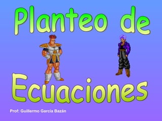 Planteo de  Ecuaciones Prof: Guillermo García Bazán 