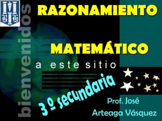 RAZONAMIENTO     MATEMÁTICO Prof.  José  Arteaga Vásquez 3 º secundaria 
