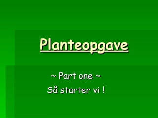 Planteopgave ~ Part one ~ Så starter vi ! 