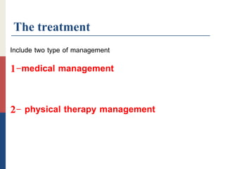 The treatment
Include two type of management
1-medical management
2- physical therapy management
 
