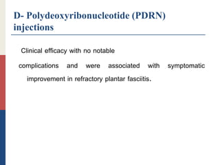 D- Polydeoxyribonucleotide (PDRN)
injections
Clinical efficacy with no notable
complications and were associated with symptomatic
improvement in refractory plantar fasciitis.
 