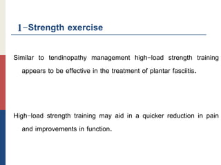 1-Strength exercise
Similar to tendinopathy management high-load strength training
appears to be effective in the treatment of plantar fasciitis.
High-load strength training may aid in a quicker reduction in pain
and improvements in function.
 