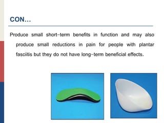 CON…
Produce small short-term benefits in function and may also
produce small reductions in pain for people with plantar
fasciitis but they do not have long-term beneficial effects.
 