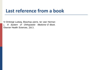 Last reference from a book
9-Ombregt Ludwig, Bisschop pierre, ter veer Herman
j. A System of Orthopaedic Medicine-E-Book.
Elsevier Health Sciences, 2013.
 