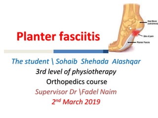 Planter fasciitis
The student  Sohaib Shehada Alashqar
3rd level of physiotherapy
Orthopedics course
Supervisor Dr Fadel Naim
2nd March 2019
 