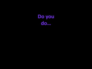 Do you
 do…
 