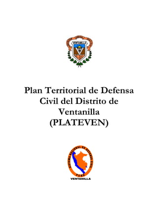 Plan Territorial de Defensa
   Civil del Distrito de
        Ventanilla
      (PLATEVEN)

                               AL DE
                          ON         D
                     CI




                                     EF
          SISTEMA NA




                                         ENS
                                         A CIVIL




               VENTANILLA
 