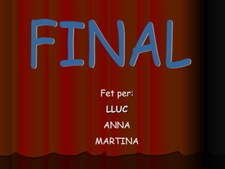 Fet per:
LLUCLLUC
ANNA
MARTINA
 