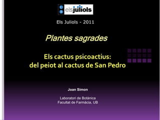 Els Juliols - 2011 Plantes sagrades Els cactus psicoactius: del peiot al cactus de San Pedro  Joan Simon Laboratori de Botànica Facultat de Farmàcia, UB 