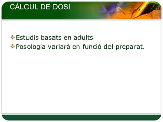 CÀLCUL DE DOSI Estudis basats en adults Posologia variarà en funció del preparat. 