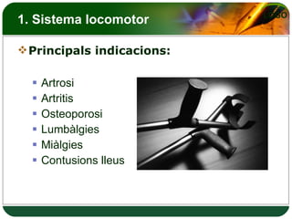 1. Sistema locomotor Principals indicacions: Artrosi Artritis  Osteoporosi Lumbàlgies Miàlgies Contusions lleus 