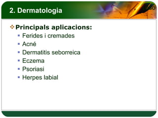 2. Dermatologia Principals aplicacions: Ferides i cremades Acné Dermatitis seborreica Eczema Psoriasi Herpes labial 