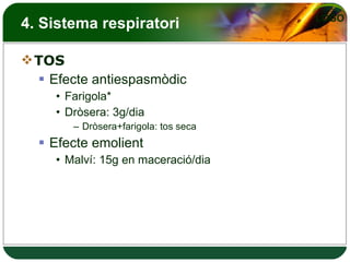 4. Sistema respiratori TOS Efecte antiespasmòdic Farigola* Dròsera: 3g/dia  Dròsera+farigola: tos seca Efecte emolient Malví: 15g en maceració/dia  