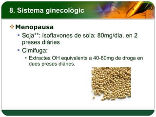8. Sistema ginecològic Menopausa Soja**: isoflavones de soia: 80mg/dia, en 2 preses diàries Cimifuga: Extractes OH equivalents a 40-80mg de droga en dues preses diàries. 
