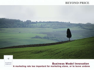 Business Model Innovation  A marketing role too important for marketing alone, or to leave undone BEYOND PRICE  