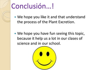 Conclusión…!We hope you like it and that understand the process of the Plant Excretion.We hope you have fun seeing this topic, because it help us a lot in our clases of science and in our school.