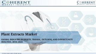 © Coherent market Insights. All Rights Reserved
Plant Extracts Market
GLOBAL INDUSTRY INSIGHTS, TRENDS, OUTLOOK, AND OPPORTUNITY 
ANALYSIS, 2016­2025
 