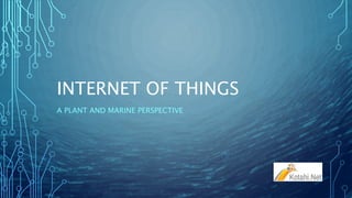 INTERNET OF THINGS
A PLANT AND MARINE PERSPECTIVE
 