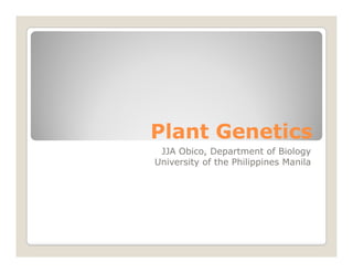 Plant GeneticsPlant Genetics
JJA Obico, Department of BiologyJJA Obico, Department of Biology
University of the Philippines Manila
 