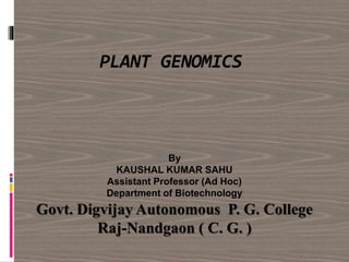 PLANT GENOMICS
By
KAUSHAL KUMAR SAHU
Assistant Professor (Ad Hoc)
Department of Biotechnology
Govt. Digvijay Autonomous P. G. College
Raj-Nandgaon ( C. G. )
 
