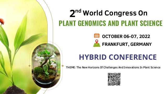 PLANT GENOMICS AND PLANT SCIENCE
World Congress On
2nd
OCTOBER 06-07, 2022
FRANKFURT, GERMANY
THEME: The New Horizons Of Challenges And Innovations In Plant Science
HYBRID CONFERENCE
HYBRID CONFERENCE
 