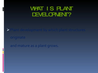 WHAT IS PLANT DEVELOPMENT? Plant development by which plant structures originate and mature as a plant grows. 