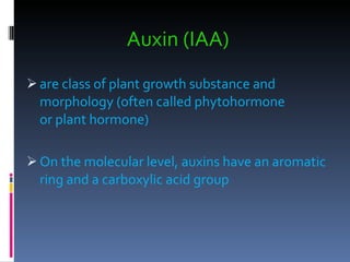 Auxin (IAA) are class of plant growth substance and morphology (often called phytohormone or plant hormone) On the molecular level, auxins have an aromatic ring and a carboxylic acid group  