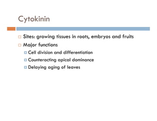 Cytokininy
Sites: growing tissues in roots, embryos and fruitsSites: growing tissues in roots, embryos and fruits
Major functions
Cell division and differentiationCell division and differentiation
Counteracting apical dominance
Delaying aging of leavesDelaying aging of leaves
 