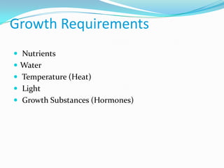 Growth Requirements
 Nutrients
 Water
 Temperature (Heat)
 Light
 Growth Substances (Hormones)
 