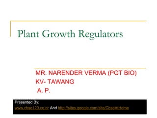 Plant Growth Regulators,[object Object],MR. NARENDER VERMA (PGT BIO),[object Object],KV- TAWANG,[object Object], A. P.,[object Object],Presented By:,[object Object],www.cbse123.co.nr And http://sites.google.com/site/CbseAtHome,[object Object]