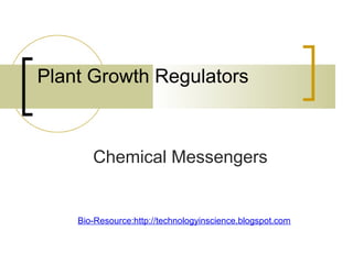 Plant Growth Regulators
Chemical Messengers
Bio-Resource:http://technologyinscience.blogspot.com
 