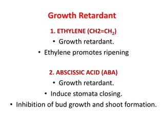 Growth Retardant
1. ETHYLENE (CH2=CH2)
• Growth retardant.
• Ethylene promotes ripening
2. ABSCISSIC ACID (ABA)
• Growth retardant.
• Induce stomata closing.
• Inhibition of bud growth and shoot formation.
 