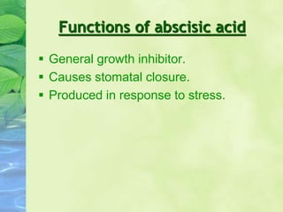 Functions of abscisic acid
 General growth inhibitor.
 Causes stomatal closure.
 Produced in response to stress.
 