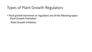 Types of Plant Growth Regulators
• Plant growth hormones or regulators are of the following types:
- Plant Growth Promoters
- Plant Growth Inhibitors
 