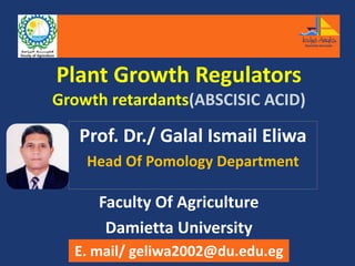 Plant Growth Regulators
Growth retardants(ABSCISIC ACID)
Prof. Dr./ Galal Ismail Eliwa
Head Of Pomology Department
Faculty Of Agriculture
Damietta University
E. mail/ geliwa2002@du.edu.eg
 