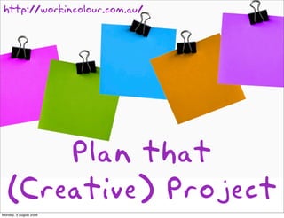 http://workincolour.com.au/




       Plan that
   (Creative) Project
Monday, 3 August 2009
 