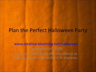 Plan the Perfect Halloween Party  www.creative-elearning.net/halloween Copyright Oct. 2009 You may redistribute this document as long as you do not modify it in any way.  