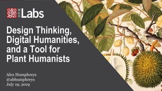 Alex Humphreys
@abhumphreys
July 19, 2019
Design Thinking,
Digital Humanities,
and a Tool for
Plant Humanists
 