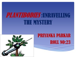 PLANTIBODIES :UNRAVELLING
      THE MYSTERY

            PRIYANKA PARKAR
                  ROLL NO:23
 