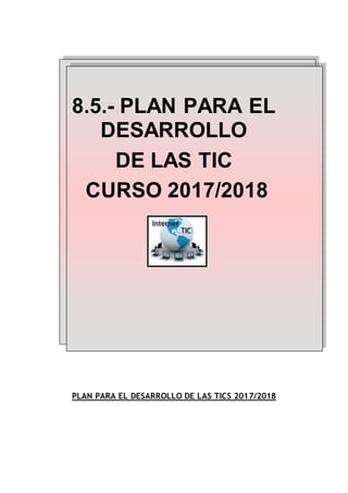 8.5.- PLAN PARA EL
DESARROLLO
DE LAS TIC
CURSO 2017/2018
PLAN PARA EL DESARROLLO DE LAS TICS 2017/2018
 