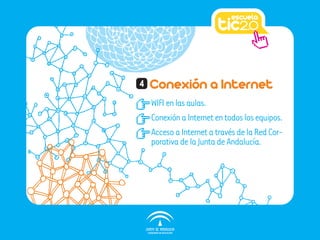 Conexión a Internet4
WIFIenlasaulas.
ConexiónaInternetentodoslosequipos.
AccesoaInternetatravésdelaRedCor-
porativadelaJuntadeAndalucía.
 
