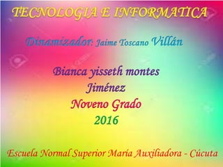 Bianca yisseth montes
Jiménez
Noveno Grado
2016
Escuela Normal Superior María Auxiliadora - Cúcuta
 