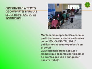 CONECTIVIDAD A TRAVÉS
DE COMPARTEL PARA LAS
SEDES DISPERSAS DE LA
INSTITUCIÓN.
 